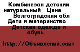 Комбинезон детский натуральный › Цена ­ 1 000 - Волгоградская обл. Дети и материнство » Детская одежда и обувь   